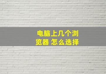 电脑上几个浏览器 怎么选择